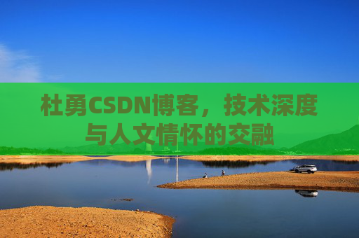 杜勇CSDN博客,技术深度与人文情怀的交融